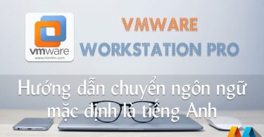 VMware Workstation Pro - Hướng dẫn chuyển ngôn ngữ mặc định là tiếng Anh