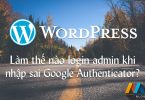 Làm thế nào login trang quản trị wordpress khi nhập sai Google Authenticator ?