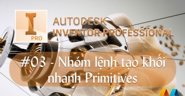 Autodesk Inventor cơ bản #03/36 - Nhóm lệnh tạo khối nhanh Primitives: Box, Cylinder, Sphere, Torus
