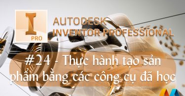 Autodesk Inventor cơ bản #24/36 - Thực hành tạo sản phẩm bằng các công cụ đã học