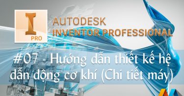 Autodesk Inventor 20 giờ #07/10 - Hướng dẫn thiết kế hệ dẫn động cơ khí (Chi tiết máy)