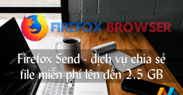 Firefox Send chính thức ra mắt dịch vụ chuyển file miễn phí, cho phép chia sẻ đến 2,5 GB