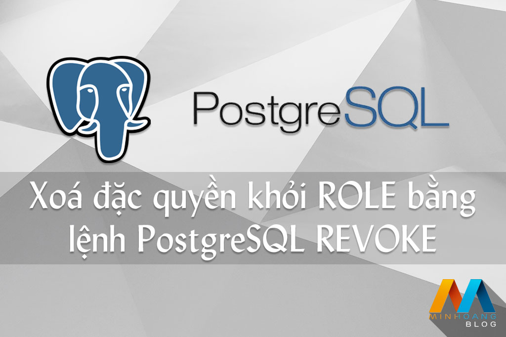 Xoá đặc quyền (privileges) khỏi ROLE bằng lệnh PostgreSQL REVOKE