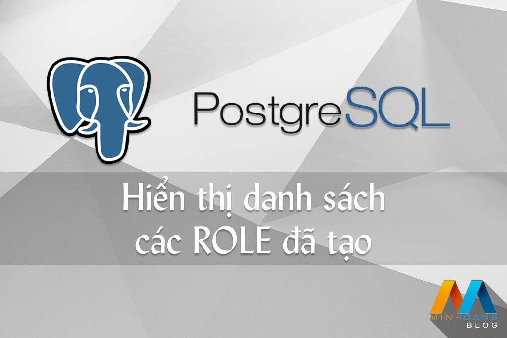 Hiển thị danh sách các POSTGRESQL ROLE đã tạo