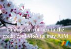 Hướng dẫn rút tiền từ thẻ credit card VISA tại máy ATM