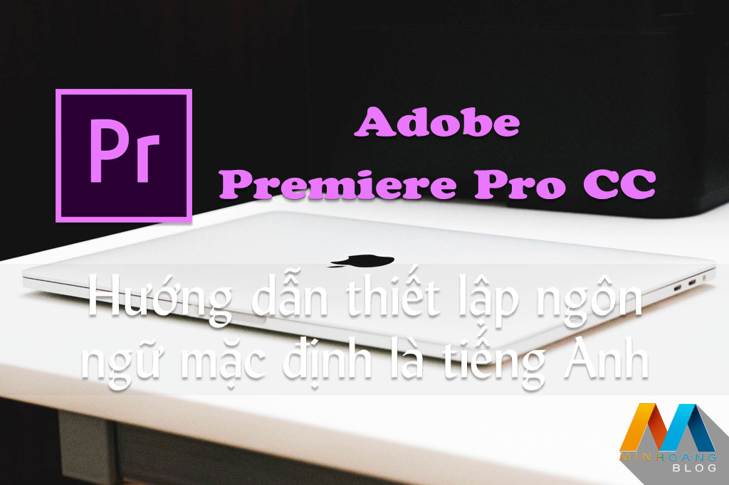 Adobe Premiere Pro CC - Hướng dẫn chuyển ngôn ngữ mặc định là tiếng Anh