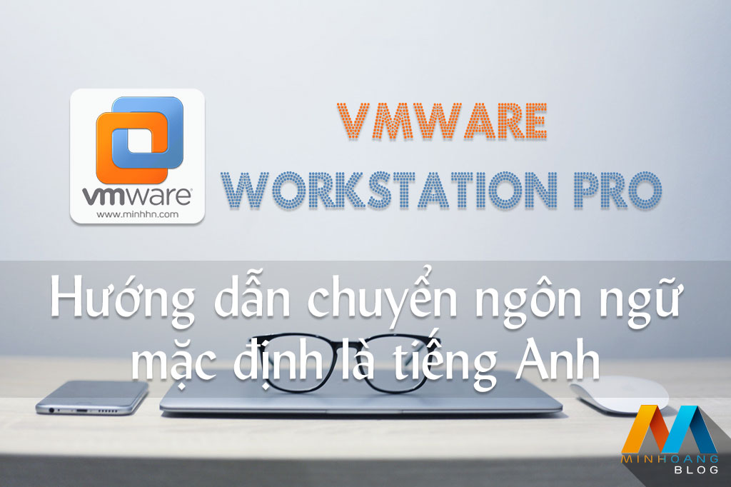 VMware Workstation Pro - Hướng dẫn chuyển ngôn ngữ mặc định là tiếng Anh