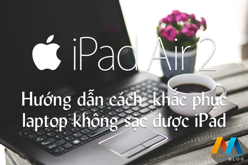 Khắc phục laptop không sạc được iPad với ASUS Ai Charger - Minh Hoàng Blog  | Cùng nhau chia sẻ kiến thức lập trình, tự học tiếng Nhật online và cuộc  sống