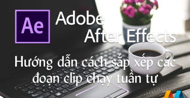 Hướng dẫn cách sắp xếp các đoạn clip chạy tuần tự trong After Effect