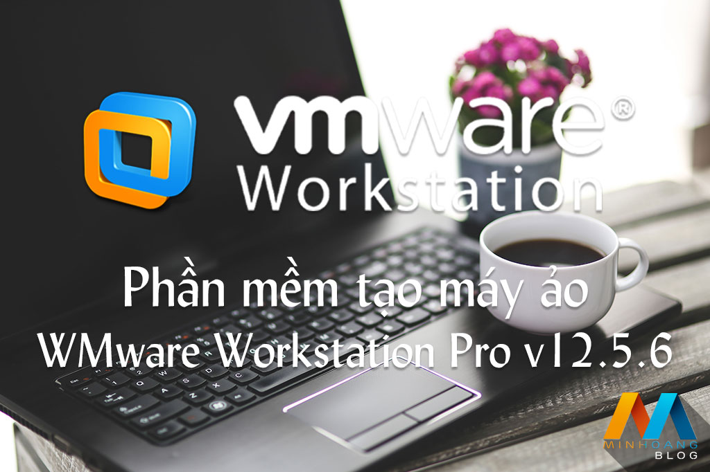 Phần mềm tạo máy ảo VMware Workstation Pro v12.5.6 Build 5528349 Final