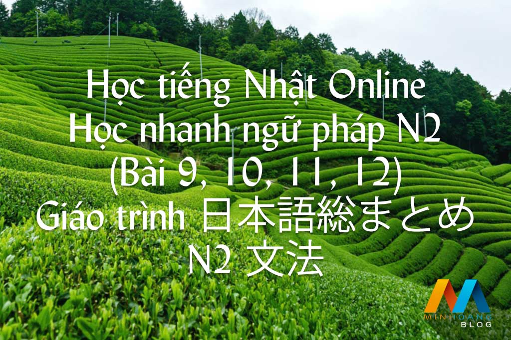 Học nhanh ngữ pháp N2 (Bài 9, 10, 11, 12) - Giáo trình 日本語総まとめ N2 文法