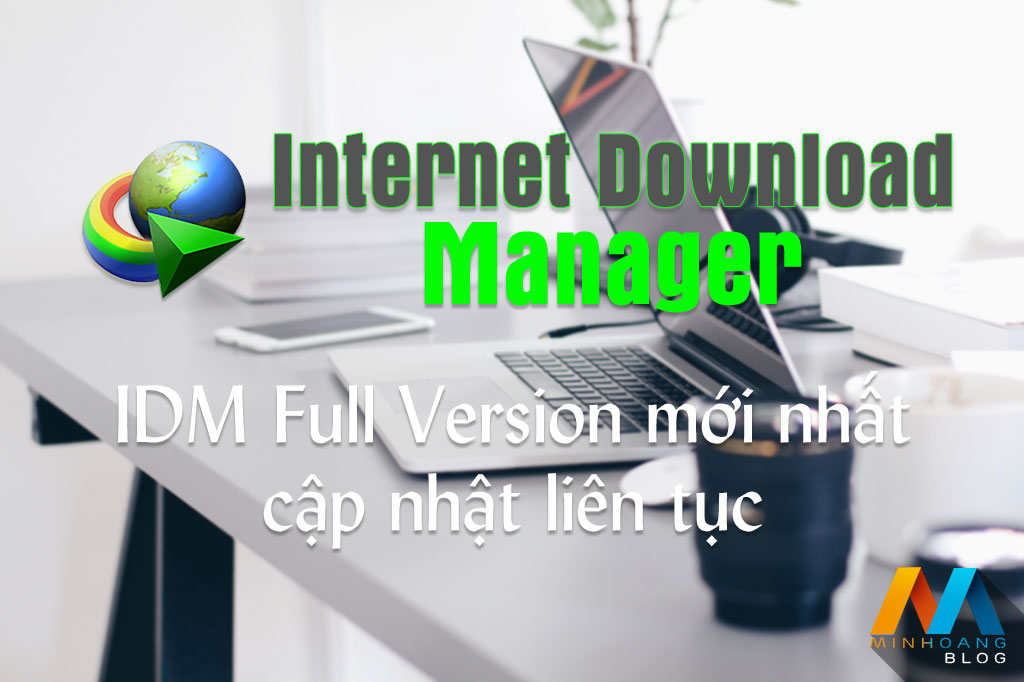 Internet Download Manager full version mới nhất cập nhật liên tục