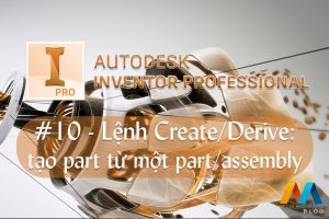 Autodesk Inventor cơ bản #10/36 - Lệnh Create/Derive: tạo vật thể từ một chi tiết hay một file lắp ghép