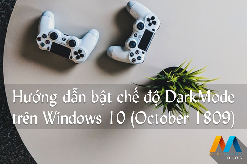 Hướng dẫn bật chế độ Dark Mode trên Windows 10 (October 1809)