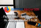 Firefox Send chính thức ra mắt dịch vụ chuyển file miễn phí, cho phép chia sẻ đến 2,5 GB