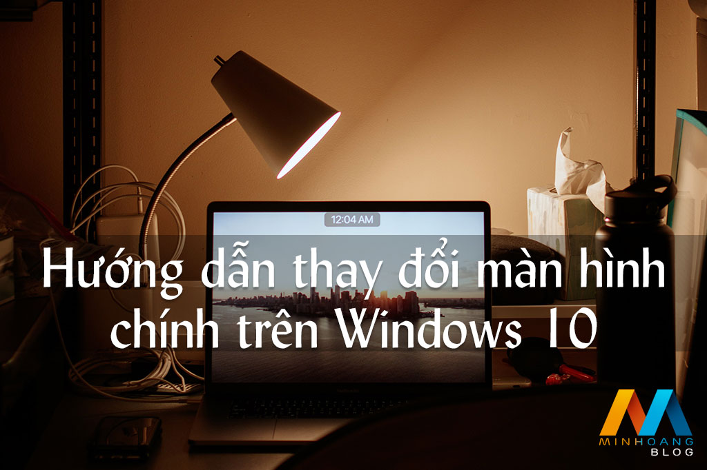 Hướng dẫn thay đổi màn hình chính trên Windows 10