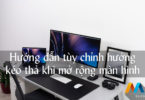 Hướng dẫn tùy chỉnh hướng kéo thả khi mở rộng màn hình trên Windows 10