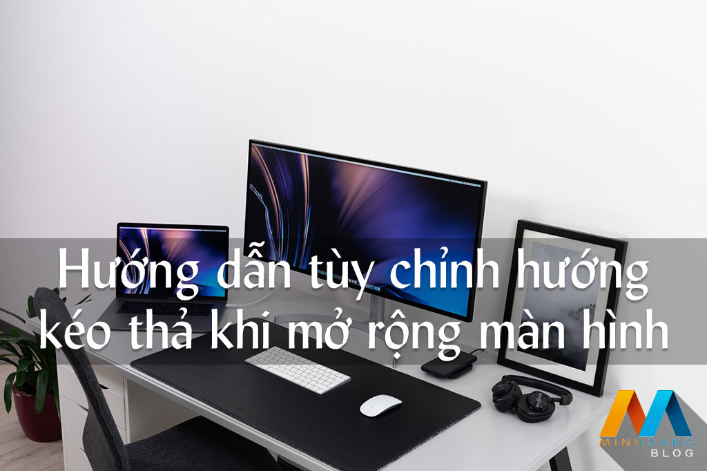 Hướng dẫn tùy chỉnh hướng kéo thả khi mở rộng màn hình trên Windows 10